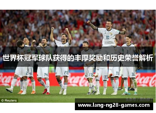 世界杯冠军球队获得的丰厚奖励和历史荣誉解析