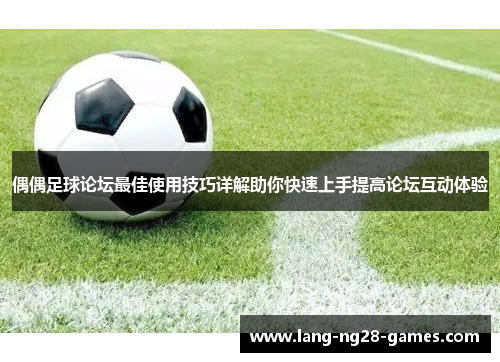 偶偶足球论坛最佳使用技巧详解助你快速上手提高论坛互动体验