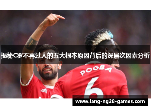 揭秘C罗不再过人的五大根本原因背后的深层次因素分析