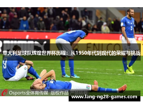 意大利足球队辉煌世界杯历程：从1950年代到现代的荣耀与挑战