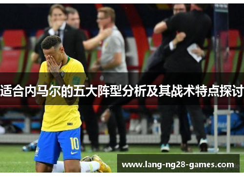 适合内马尔的五大阵型分析及其战术特点探讨 适合内马尔的五大阵型分析及其战术特点探讨