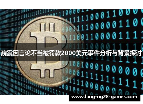 魏震因言论不当被罚款2000美元事件分析与背景探讨 魏震因言论不当被罚款2000美元事件分析与背景探讨