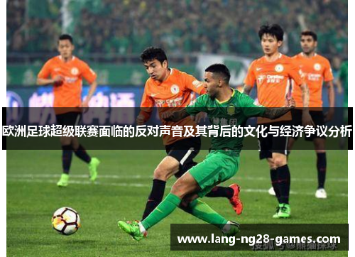 欧洲足球超级联赛面临的反对声音及其背后的文化与经济争议分析 欧洲足球超级联赛面临的反对声音及其背后的文化与经济争议分析
