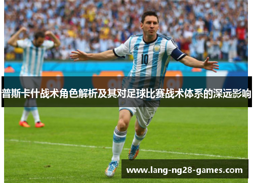 普斯卡什战术角色解析及其对足球比赛战术体系的深远影响 普斯卡什战术角色解析及其对足球比赛战术体系的深远影响