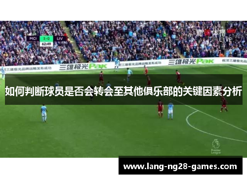 如何判断球员是否会转会至其他俱乐部的关键因素分析 如何判断球员是否会转会至其他俱乐部的关键因素分析