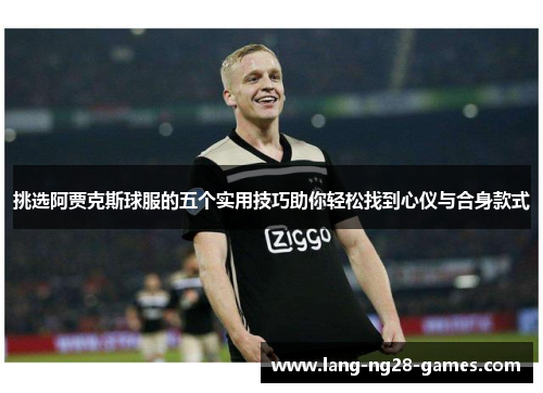 挑选阿贾克斯球服的五个实用技巧助你轻松找到心仪与合身款式