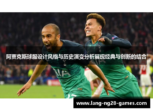 阿贾克斯球服设计风格与历史演变分析展现经典与创新的结合