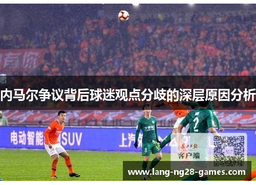 内马尔争议背后球迷观点分歧的深层原因分析 内马尔争议背后球迷观点分歧的深层原因分析