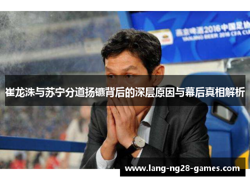 崔龙洙与苏宁分道扬镳背后的深层原因与幕后真相解析