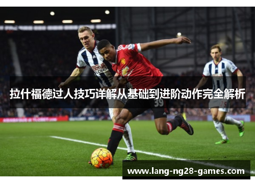 拉什福德过人技巧详解从基础到进阶动作完全解析 拉什福德过人技巧详解从基础到进阶动作完全解析