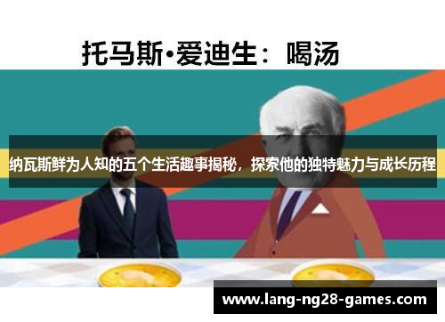 纳瓦斯鲜为人知的五个生活趣事揭秘,探索他的独特魅力与成长历程 纳瓦斯鲜为人知的五个生活趣事揭秘,探索他的独特魅力与成长历程