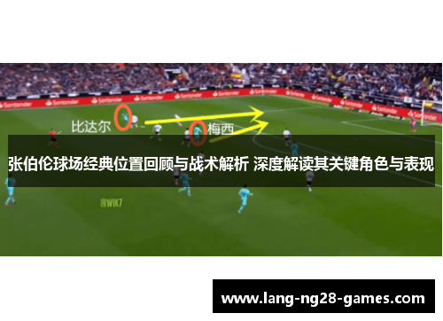 张伯伦球场经典位置回顾与战术解析 深度解读其关键角色与表现