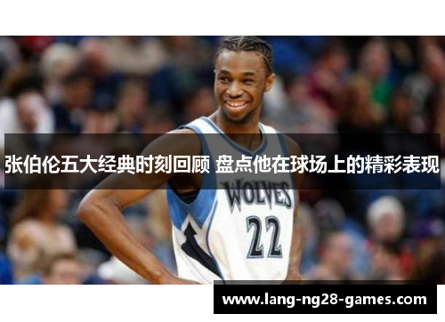 张伯伦五大经典时刻回顾 盘点他在球场上的精彩表现