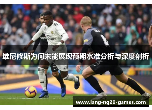 维尼修斯为何未能展现预期水准分析与深度剖析