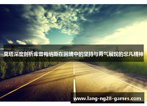 莫塔深度剖析库普梅纳斯在困境中的坚持与勇气展现的非凡精神
