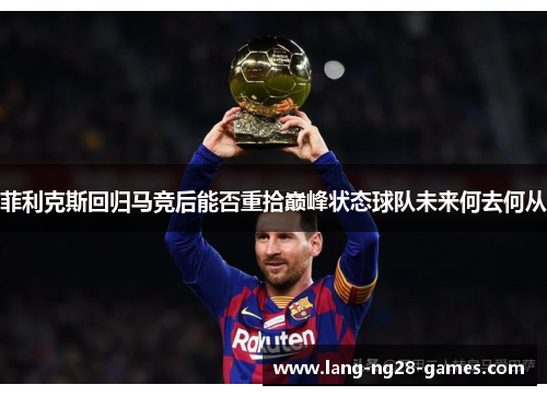 菲利克斯回归马竞后能否重拾巅峰状态球队未来何去何从