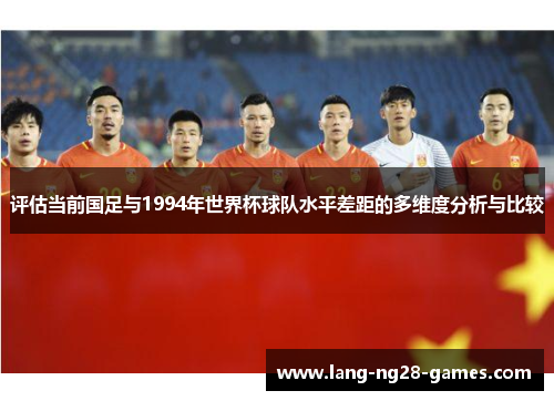 评估当前国足与1994年世界杯球队水平差距的多维度分析与比较