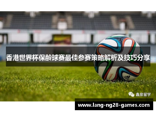 香港世界杯保龄球赛最佳参赛策略解析及技巧分享