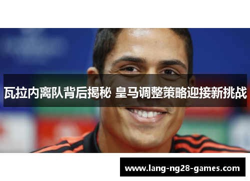 瓦拉内离队背后揭秘 皇马调整策略迎接新挑战