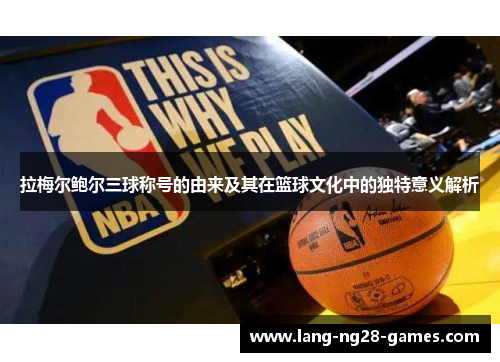 拉梅尔鲍尔三球称号的由来及其在篮球文化中的独特意义解析