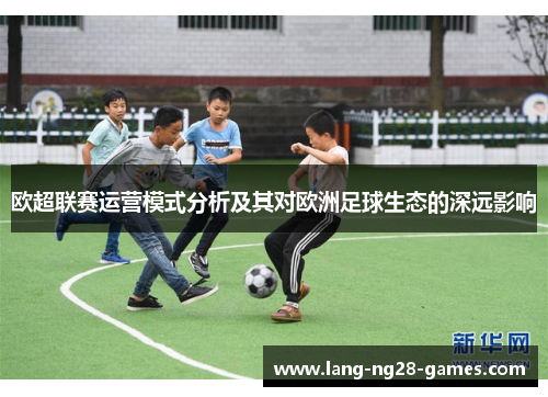 欧超联赛运营模式分析及其对欧洲足球生态的深远影响 欧超联赛运营模式分析及其对欧洲足球生态的深远影响