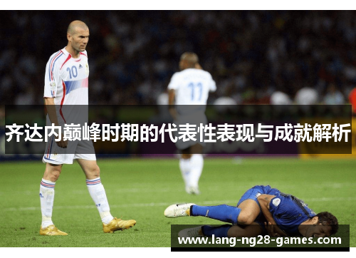 齐达内巅峰时期的代表性表现与成就解析