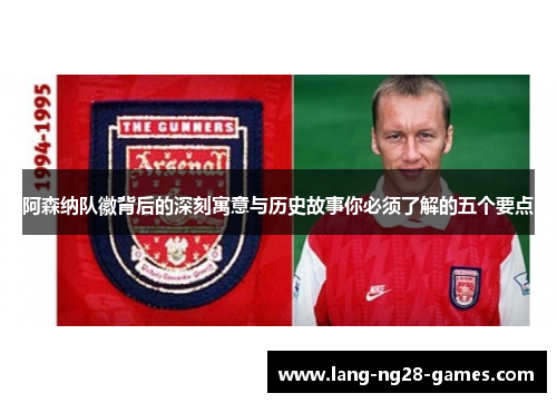 阿森纳队徽背后的深刻寓意与历史故事你必须了解的五个要点