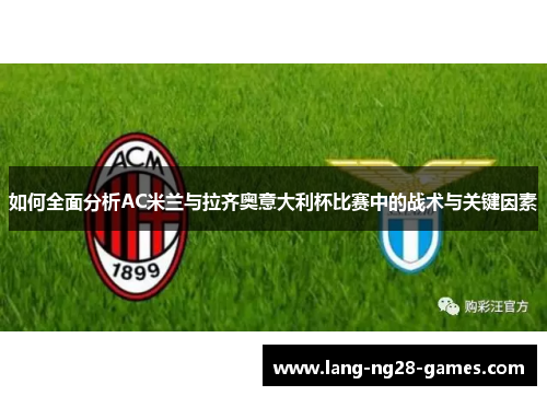 如何全面分析AC米兰与拉齐奥意大利杯比赛中的战术与关键因素