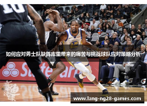 如何应对勇士队缺阵库里带来的痛苦与挑战球队应对策略分析