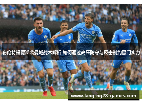 布伦特福德逆袭曼城战术解析 如何通过高压防守与反击制约豪门实力
