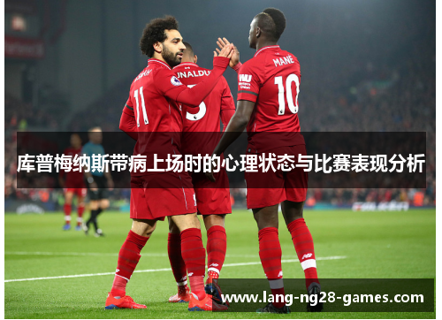 库普梅纳斯带病上场时的心理状态与比赛表现分析 库普梅纳斯带病上场时的心理状态与比赛表现分析