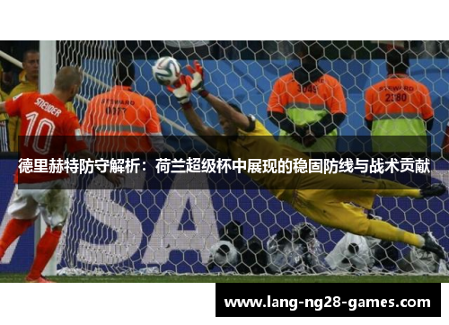 德里赫特防守解析:荷兰超级杯中展现的稳固防线与战术贡献 德里赫特防守解析:荷兰超级杯中展现的稳固防线与战术贡献