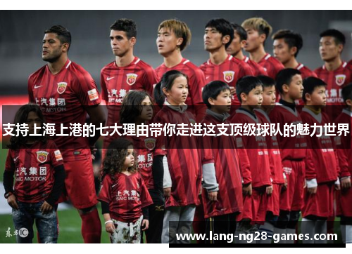 支持上海上港的七大理由带你走进这支顶级球队的魅力世界