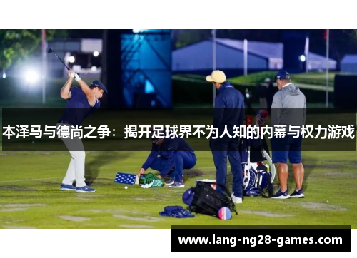 本泽马与德尚之争：揭开足球界不为人知的内幕与权力游戏