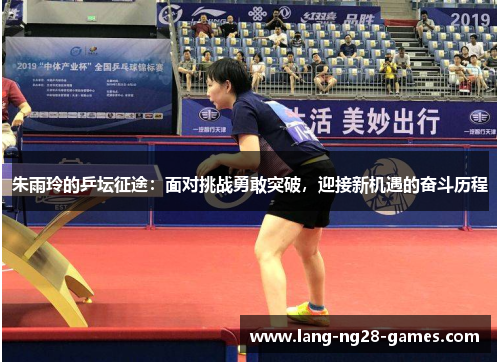 朱雨玲的乒坛征途:面对挑战勇敢突破,迎接新机遇的奋斗历程 朱雨玲的乒坛征途:面对挑战勇敢突破,迎接新机遇的奋斗历程
