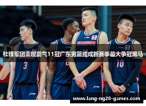 杜锋军团重现霸气11冠广东男篮或成新赛季最大争冠黑马 杜锋军团重现霸气11冠广东男篮或成新赛季最大争冠黑马