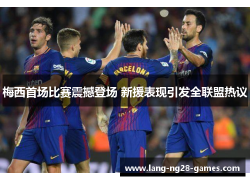 梅西首场比赛震撼登场 新援表现引发全联盟热议 梅西首场比赛震撼登场 新援表现引发全联盟热议