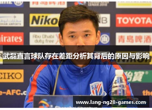 武磊直言球队存在差距分析其背后的原因与影响 武磊直言球队存在差距分析其背后的原因与影响