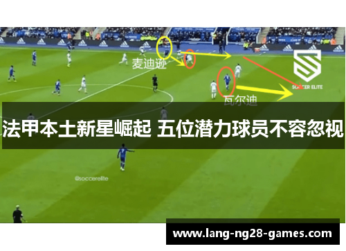 法甲本土新星崛起 五位潜力球员不容忽视 法甲本土新星崛起 五位潜力球员不容忽视