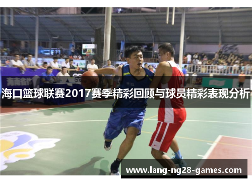 海口篮球联赛2017赛季精彩回顾与球员精彩表现分析