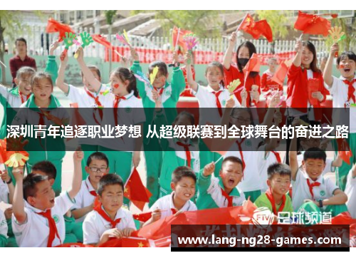 深圳青年追逐职业梦想 从超级联赛到全球舞台的奋进之路 深圳青年追逐职业梦想 从超级联赛到全球舞台的奋进之路