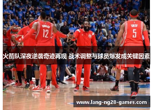 火箭队深夜逆袭奇迹再现 战术调整与球员爆发成关键因素