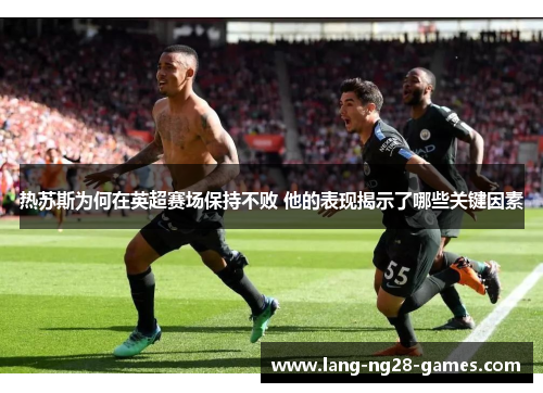 热苏斯为何在英超赛场保持不败 他的表现揭示了哪些关键因素 热苏斯为何在英超赛场保持不败 他的表现揭示了哪些关键因素