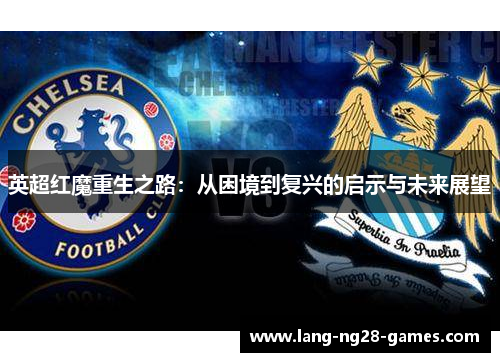 英超红魔重生之路:从困境到复兴的启示与未来展望 英超红魔重生之路:从困境到复兴的启示与未来展望