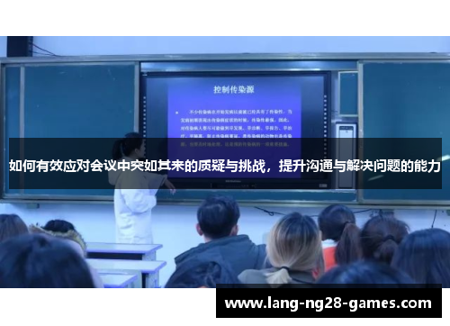 如何有效应对会议中突如其来的质疑与挑战,提升沟通与解决问题的能力 如何有效应对会议中突如其来的质疑与挑战,提升沟通与解决问题的能力