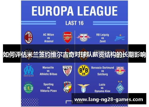 如何评估米兰签约维尔吉奇对球队薪资结构的长期影响 如何评估米兰签约维尔吉奇对球队薪资结构的长期影响