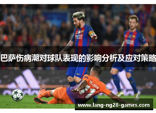 巴萨伤病潮对球队表现的影响分析及应对策略 巴萨伤病潮对球队表现的影响分析及应对策略