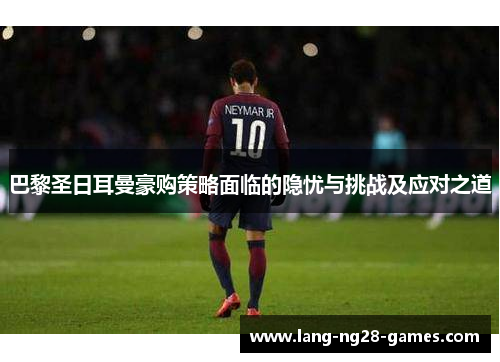 巴黎圣日耳曼豪购策略面临的隐忧与挑战及应对之道