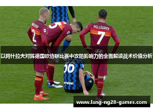 以阿什拉夫对阵德国欧协联比赛中攻防影响力的全面解读战术价值分析