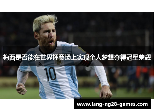 梅西是否能在世界杯赛场上实现个人梦想夺得冠军荣耀